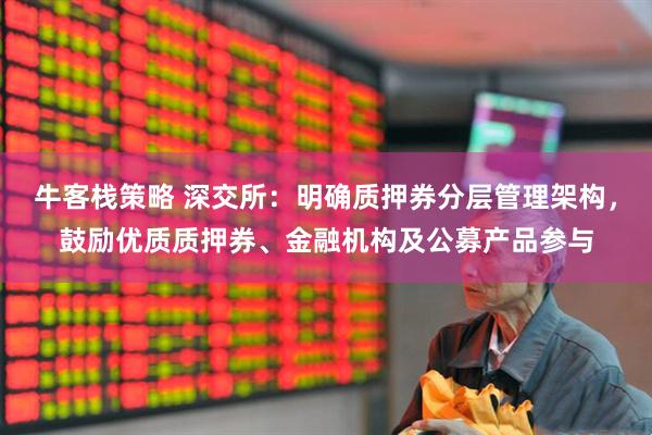 牛客栈策略 深交所：明确质押券分层管理架构，鼓励优质质押券、金融机构及公募产品参与